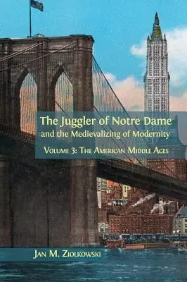 El malabarista de Notre Dame y la medievalización de la modernidad: Volumen 3: La Edad Media americana - The Juggler of Notre Dame and the Medievalizing of Modernity: Volume 3: The American Middle Ages