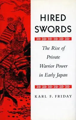 Hired Swords: El auge del poder guerrero privado en el Japón primitivo - Hired Swords: The Rise of Private Warrior Power in Early Japan