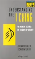 Comprender el I Ching: Las Conferencias Wilhelm sobre el Libro de los Cambios - Understanding the I Ching: The Wilhelm Lectures on the Book of Changes