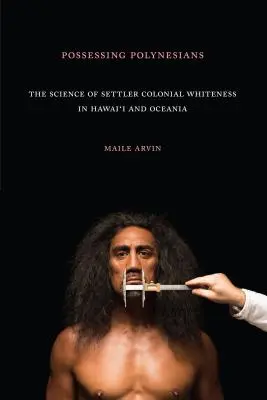 Possessing Polynesians: La ciencia de la blancura colonial en Hawai y Oceanía - Possessing Polynesians: The Science of Settler Colonial Whiteness in Hawai`i and Oceania