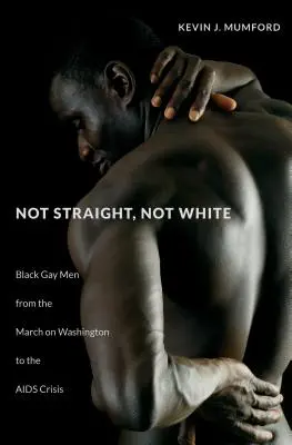 Ni heterosexuales, ni blancos: Black Gay Men from the March on Washington to the AIDS Crisis (Hombres homosexuales negros desde la marcha de Washington hasta la crisis del SIDA) - Not Straight, Not White: Black Gay Men from the March on Washington to the AIDS Crisis