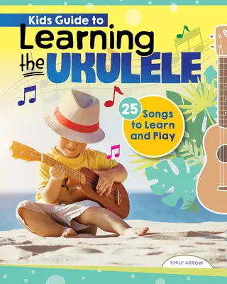 Guía infantil para aprender a tocar el ukelele: 24 canciones para aprender y tocar - Kids' Guide to Learning the Ukulele: 24 Songs to Learn and Play