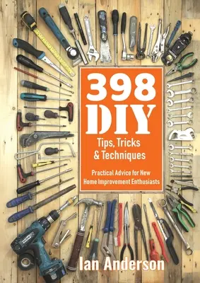 398 Consejos, trucos y técnicas de bricolaje: Consejos prácticos para los nuevos aficionados al bricolaje - 398 DIY Tips, Tricks & Techniques: Practical Advice for New Home Improvement Enthusiasts