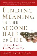 Cómo encontrar sentido a la segunda mitad de la vida: cómo madurar de verdad por fin - Finding Meaning in the Second Half of Life: How to Finally, Really Grow Up