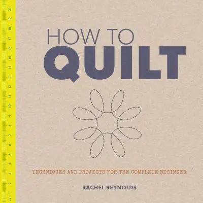 How to Quilt: Técnicas y proyectos para principiantes - How to Quilt: Techniques and Projects for the Complete Beginner