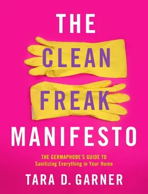 The Clean Freak Manifesto: La guía del fóbico a los gérmenes para desinfectarlo todo en casa - The Clean Freak Manifesto: The Germaphobe's Guide to Sanitizing Everything in Your Home