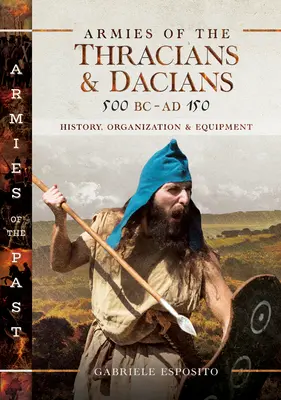 Ejércitos de los Tracios y Dacios, 500 a.C. - 150 d.C.: Historia, Organización y Equipamiento - Armies of the Thracians and Dacians, 500 BC to Ad 150: History, Organization and Equipment