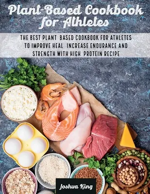 Libro de cocina a base de plantas para los atletas: El mejor libro de cocina a base de plantas para los atletas para mejorar la salud, aumentar la resistencia y la fuerza con la receta de alto contenido proteico - Plant-Based Cookbook for Athletes: The Best Plant-Based Cookbook For Athletes To Improve Heal, Increase Endurance and Strength With High-Protein Recip