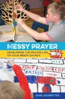 Messy Prayer - Desarrollar la vida de oración de su Messy Church - Messy Prayer - Developing the prayer life of your Messy Church