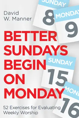 Los mejores domingos empiezan el lunes: 52 ejercicios para evaluar el culto semanal - Better Sundays Begin on Monday: 52 Exercises for Evaluating Weekly Worship