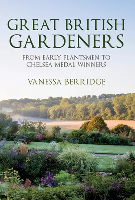 Grandes jardineros británicos: De los primeros jardineros a los ganadores de la medalla de Chelsea - Great British Gardeners: From the Early Plantsmen to Chelsea Medal Winners