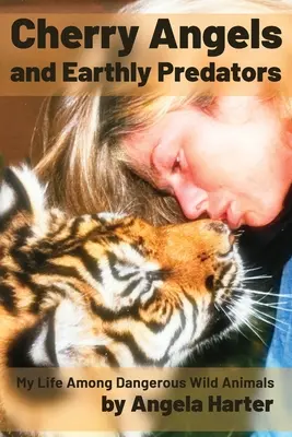 Cherry Angels and Earthly Predators: Mi vida entre peligrosos animales salvajes - Cherry Angels and Earthly Predators: My Life Among Dangerous Wild Animals