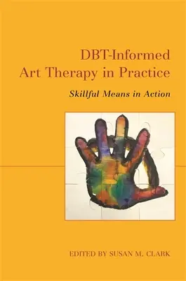 La arteterapia informada por la Dbt en la práctica: Medios hábiles en acción - Dbt-Informed Art Therapy in Practice: Skillful Means in Action