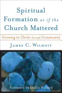 Formación espiritual como si la Iglesia importara: Crecer en Cristo a través de la comunidad - Spiritual Formation as If the Church Mattered: Growing in Christ Through Community