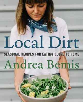 Local Dirt: Recetas de temporada para comer cerca de casa - Local Dirt: Seasonal Recipes for Eating Close to Home