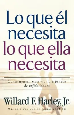 Lo Que Yo Necesito, Lo Que Ella Necesita: Construya Un Matrimonio a Prueba de Infidelidades - Lo Que l Necesita, Lo Que Ella Necesita: Construya Un Matrimonio a Prueba de Infidelidades