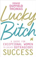 Lucky Bitch - Guía para que las mujeres excepcionales consigan un éxito escandaloso - Lucky Bitch - A Guide for Exceptional Women to Create Outrageous Success
