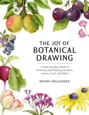 El placer del dibujo botánico: Una guía paso a paso para dibujar y pintar flores, hojas, frutas y mucho más - The Joy of Botanical Drawing: A Step-By-Step Guide to Drawing and Painting Flowers, Leaves, Fruit, and More