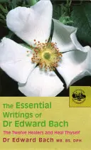 Los escritos esenciales del Dr. Edward Bach: Los doce sanadores y otros remedios & Cúrate a ti mismo - The Essential Writings of Dr. Edward Bach: The Twelve Healers and Other Remedies & Heal Thyself