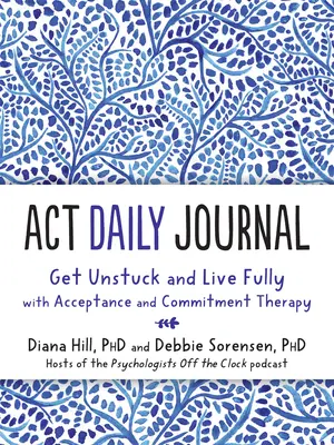 Diario ACT: Desbloquéate y vive plenamente con la terapia de aceptación y compromiso - ACT Daily Journal: Get Unstuck and Live Fully with Acceptance and Commitment Therapy