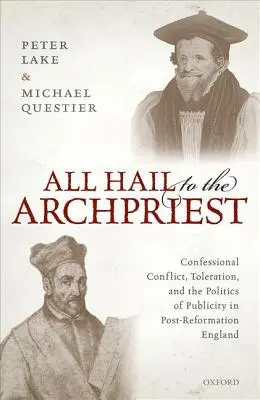 All Hail to the Archpriest: Conflicto confesional, tolerancia y política publicitaria en la Inglaterra posterior a la Reforma - All Hail to the Archpriest: Confessional Conflict, Toleration, and the Politics of Publicity in Post-Reformation England