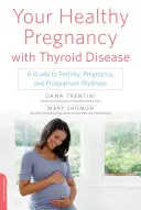 Su embarazo saludable con enfermedad tiroidea: Una guía para la fertilidad, el embarazo y el bienestar posparto - Your Healthy Pregnancy with Thyroid Disease: A Guide to Fertility, Pregnancy, and Postpartum Wellness