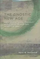 La nueva era gnóstica: cómo una espiritualidad contracultural revolucionó la religión desde la Antigüedad hasta nuestros días - The Gnostic New Age: How a Countercultural Spirituality Revolutionized Religion from Antiquity to Today