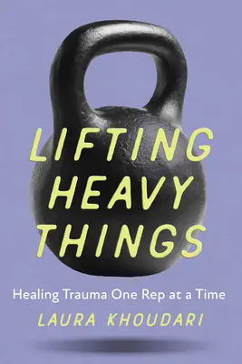 Levantar objetos pesados: La curación de los traumas - Lifting Heavy Things: Healing Trauma One Rep at a Time