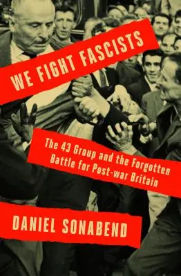 Luchamos contra los fascistas: El grupo de los 43 y su batalla olvidada por la Gran Bretaña de posguerra - We Fight Fascists: The 43 Group and Their Forgotten Battle for Post-War Britain