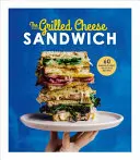 El sándwich de queso a la parrilla: 60 recetas increíblemente deliciosas - The Grilled Cheese Sandwich: 60 Unbrielievably Delicious Recipes