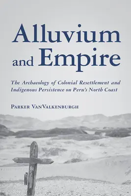 Aluvión e Imperio: La arqueología del reasentamiento colonial y la persistencia indígena en la costa norte de Perú - Alluvium and Empire: The Archaeology of Colonial Resettlement and Indigenous Persistence on Peru's North Coast