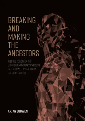 Rompiendo y haciendo los antepasados: El proceso funerario de Urnfield en la cuenca del Bajo Rin, Ca. 1300 - 400 A.C. - Breaking and Making the Ancestors: Piecing Together the Urnfield Mortuary Process in the Lower-Rhine-Basin, Ca. 1300 - 400 BC
