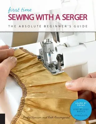 Coser por primera vez con un Serger: The Absolute Beginner's Guide--Learn by Doing * Conceptos básicos paso a paso + 9 proyectos - First Time Sewing with a Serger: The Absolute Beginner's Guide--Learn by Doing * Step-By-Step Basics + 9 Projects