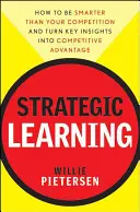 Aprendizaje estratégico: Cómo ser más inteligente que la competencia y convertir los conocimientos clave en ventajas competitivas - Strategic Learning: How to Be Smarter Than Your Competition and Turn Key Insights Into Competitive Advantage