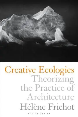 Ecologías creativas: Teorizar la práctica de la arquitectura - Creative Ecologies: Theorizing the Practice of Architecture