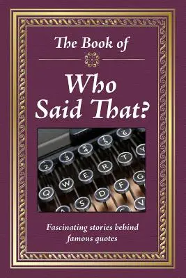 El libro de ¿Quién dijo eso? Historias fascinantes detrás de citas célebres - The Book of Who Said That?: Fascinating Stories Behind Famous Quotes