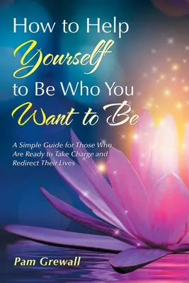 Cómo ayudarte a ser quien quieres ser: una guía sencilla para quienes están dispuestos a tomar las riendas y reorientar su vida - How to Help Yourself to Be Who You Want to Be: A Simple Guide for Those Who Are Ready to Take Charge and Redirect Their Lives