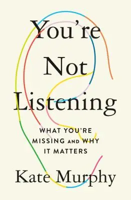 Usted No Está Escuchando: Lo Que Te Estas Perdiendo Y Por Que Es Importante - You're Not Listening: What You're Missing and Why It Matters