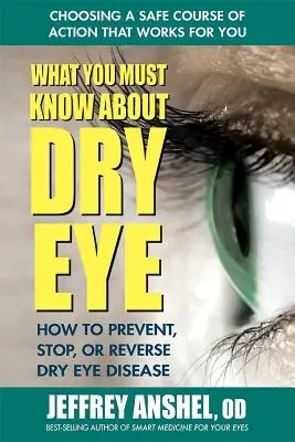 Lo que debe saber sobre el ojo seco: Cómo prevenir, detener o revertir la enfermedad del ojo seco - What You Must Know about Dry Eye: How to Prevent, Stop, or Reverse Dry Eye Disease