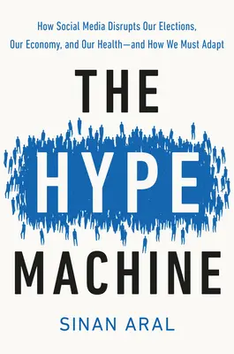 La máquina del bombo publicitario: Cómo los medios sociales perturban nuestras elecciones, nuestra economía y nuestra salud, y cómo debemos adaptarnos a ello. - The Hype Machine: How Social Media Disrupts Our Elections, Our Economy, and Our Health--And How We Must Adapt