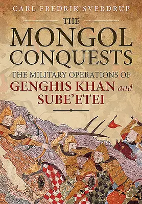 Las conquistas mongolas: Las operaciones militares de Gengis Kan y Sube'etei - The Mongol Conquests: The Military Operations of Genghis Khan and Sube'etei