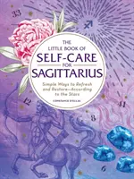 El Pequeño Libro del Autocuidado para Sagitario: Formas sencillas de refrescarse y restaurarse - Según las estrellas - The Little Book of Self-Care for Sagittarius: Simple Ways to Refresh and Restore--According to the Stars