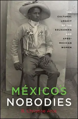 Los nadies de México: El legado cultural de la soldadera y las mujeres afromexicanas - Mxico's Nobodies: The Cultural Legacy of the Soldadera and Afro-Mexican Women