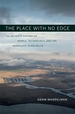 The Place with No Edge: An Intimate History of People, Technology, and the Mississippi River Delta (El lugar sin bordes: historia íntima de la gente, la tecnología y el delta del río Mississippi) - The Place with No Edge: An Intimate History of People, Technology, and the Mississippi River Delta