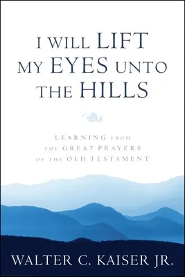 Alzaré mis ojos a las colinas: Aprendiendo de las grandes oraciones del Antiguo Testamento - I Will Lift My Eyes Unto the Hills: Learning from the Great Prayers of the Old Testament