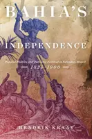 La Independencia de Bahía: Política popular y fiesta patriótica en Salvador, Brasil, 1824-1900 - Bahia's Independence: Popular Politics and Patriotic Festival in Salvador, Brazil, 1824-1900