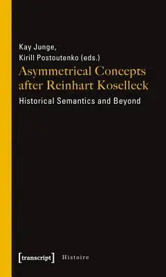 Conceptos asimétricos después de Reinhart Koselleck: semántica histórica y más allá - Asymmetrical Concepts After Reinhart Koselleck: Historical Semantics and Beyond