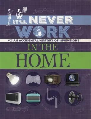 It'll Never Work: En el hogar: Una historia accidental de inventos - It'll Never Work: In the Home: An Accidental History of Inventions