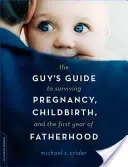 La guía del hombre para sobrevivir al embarazo, el parto y el primer año de paternidad - The Guy's Guide to Surviving Pregnancy, Childbirth, and the First Year of Fatherhood
