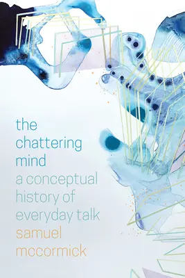 La mente parlanchina: Historia conceptual de la conversación cotidiana - The Chattering Mind: A Conceptual History of Everyday Talk